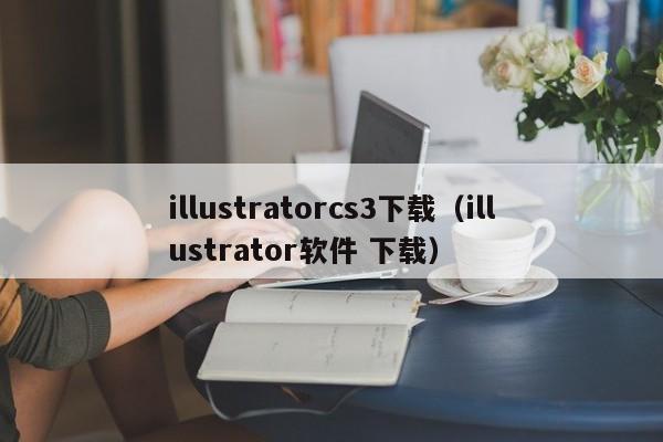 illustratorcs3下载（illustrator软件 下载）