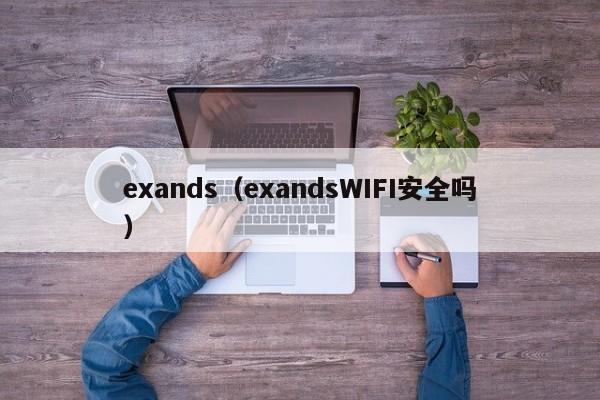 exands（exandsWIFI安全吗）