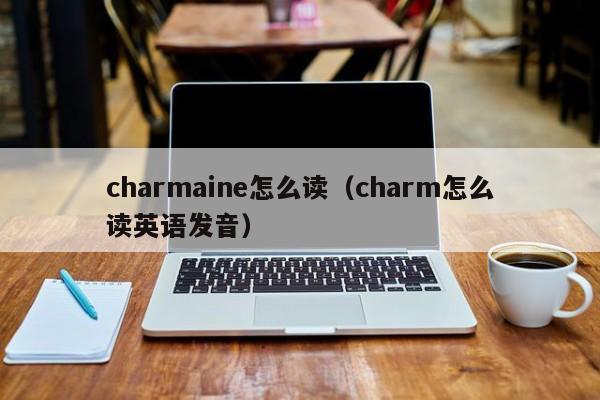 charmaine怎么读（charm怎么读英语发音）